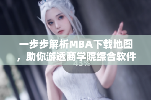 一步步解析MBA下載地圖，助你游透商學(xué)院綜合軟件