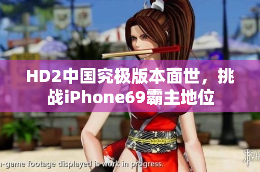 HD2中國究極版本面世，挑戰(zhàn)iPhone69霸主地位