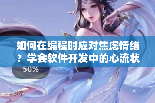 如何在編程時應(yīng)對焦慮情緒？學(xué)會軟件開發(fā)中的心流狀態(tài)管理