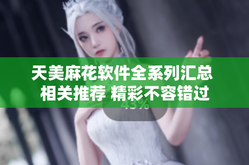 天美麻花軟件全系列匯總 相關(guān)推薦 精彩不容錯(cuò)過