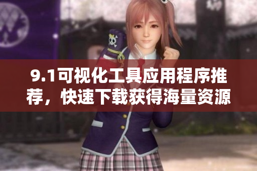 9.1可視化工具應(yīng)用程序推薦，快速下載獲得海量資源