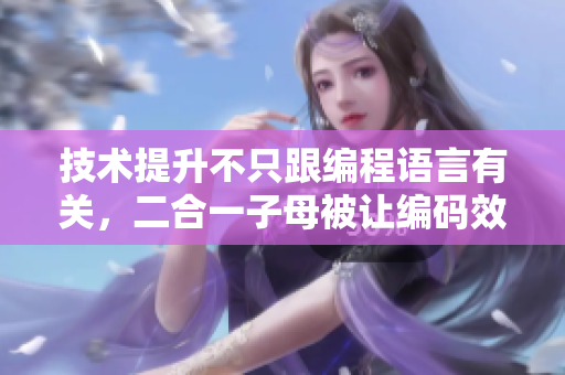 技術(shù)提升不只跟編程語(yǔ)言有關(guān)，二合一子母被讓編碼效率更高！
