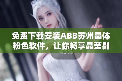 免費下載安裝ABB蘇州晶體粉色軟件，讓你暢享晶瑩剔透的科技樂趣