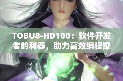TOBU8-HD100：軟件開發(fā)者的利器，助力高效編程操作