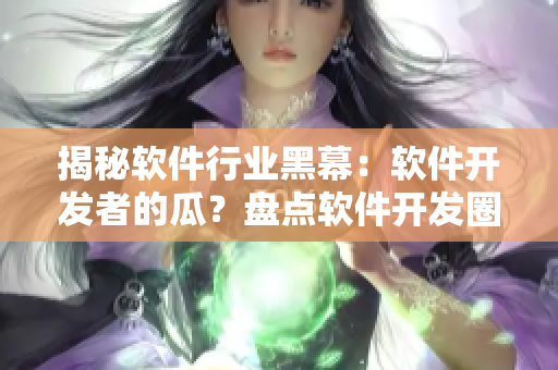 揭秘軟件行業(yè)黑幕：軟件開(kāi)發(fā)者的瓜？盤(pán)點(diǎn)軟件開(kāi)發(fā)圈“黑料”！