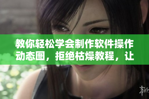教你輕松學(xué)會(huì)制作軟件操作動(dòng)態(tài)圖，拒絕枯燥教程，讓學(xué)習(xí)更生動(dòng)有趣