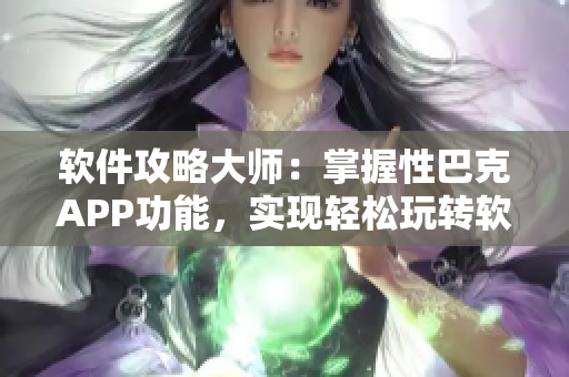 軟件攻略大師：掌握性巴克APP功能，實現(xiàn)輕松玩轉(zhuǎn)軟件