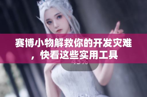 賽博小物解救你的開發(fā)災(zāi)難，快看這些實用工具