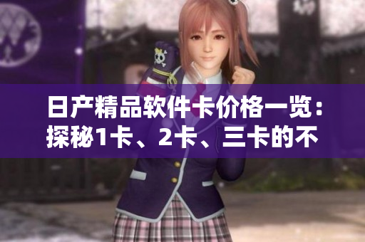 日產(chǎn)精品軟件卡價(jià)格一覽：探秘1卡、2卡、三卡的不同價(jià)位