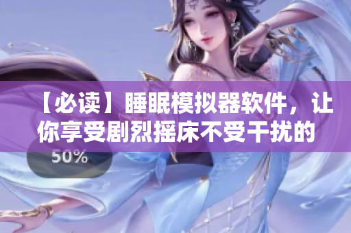 【必讀】睡眠模擬器軟件，讓你享受劇烈搖床不受干擾的安眠體驗(yàn)！