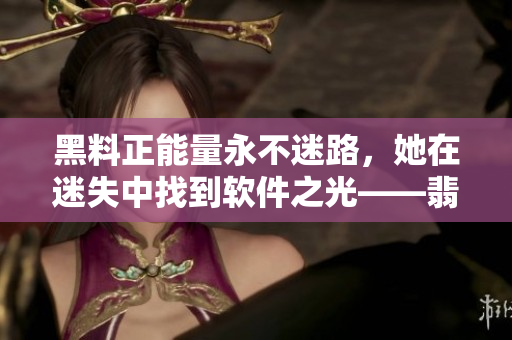 黑料正能量永不迷路，她在迷失中找到軟件之光——翡翠手鐲，探尋編程之美。