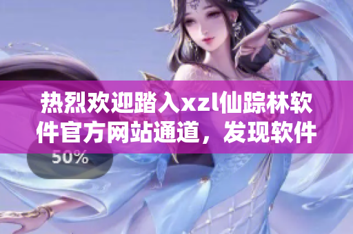 熱烈歡迎踏入xzl仙蹤林軟件官方網(wǎng)站通道，發(fā)現(xiàn)軟件世界奇妙之門