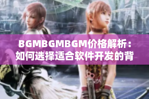 BGMBGMBGM價(jià)格解析：如何選擇適合軟件開(kāi)發(fā)的背景音樂(lè)？