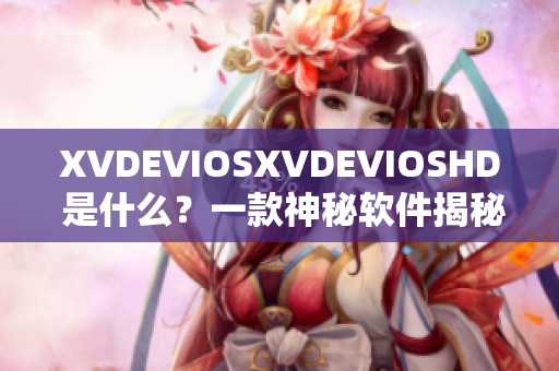 XVDEVIOSXVDEVIOSHD 是什么？一款神秘軟件揭秘