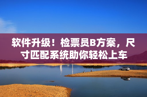 軟件升級！檢票員B方案，尺寸匹配系統(tǒng)助你輕松上車