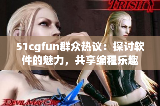 51cgfun群眾熱議：探討軟件的魅力，共享編程樂趣