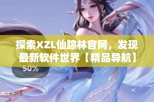 探索XZL仙蹤林官網(wǎng)，發(fā)現(xiàn)最新軟件世界【精品導(dǎo)航】
