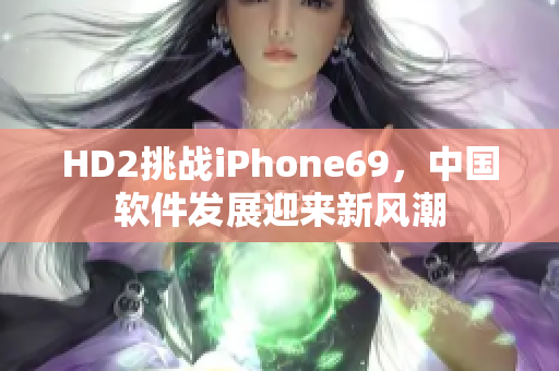 HD2挑戰(zhàn)iPhone69，中國軟件發(fā)展迎來新風(fēng)潮