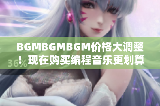 BGMBGMBGM價格大調(diào)整！現(xiàn)在購買編程音樂更劃算！