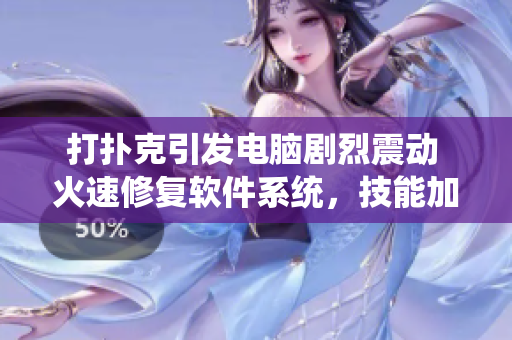 打撲克引發(fā)電腦劇烈震動 火速修復軟件系統(tǒng)，技能加成閉眼好眠全解析