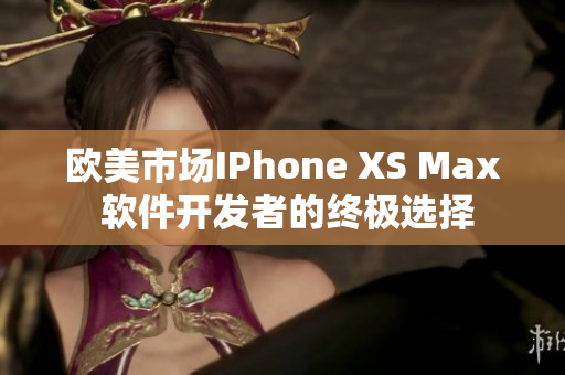 歐美市場(chǎng)IPhone XS Max 軟件開(kāi)發(fā)者的終極選擇