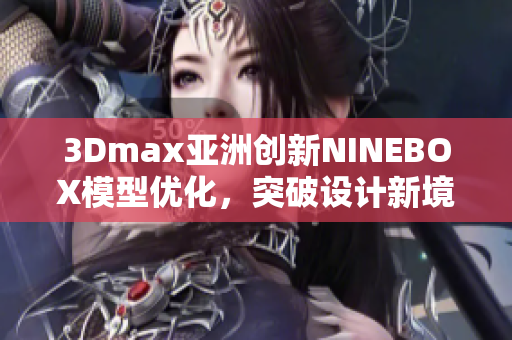 3Dmax亞洲創(chuàng)新NINEBOX模型優(yōu)化，突破設計新境界