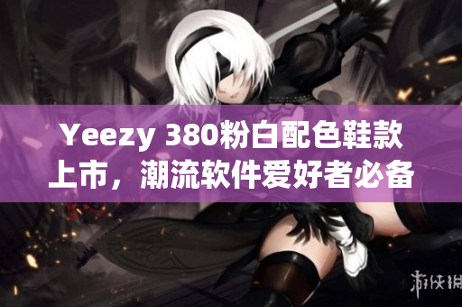 Yeezy 380粉白配色鞋款上市，潮流軟件愛(ài)好者必備