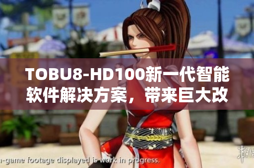 TOBU8-HD100新一代智能軟件解決方案，帶來巨大改進