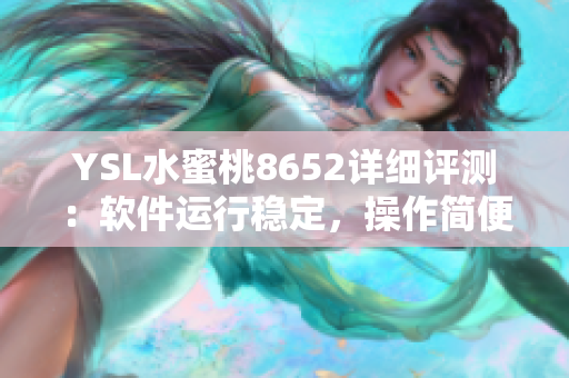 YSL水蜜桃8652詳細評測：軟件運行穩(wěn)定，操作簡便，功能豐富