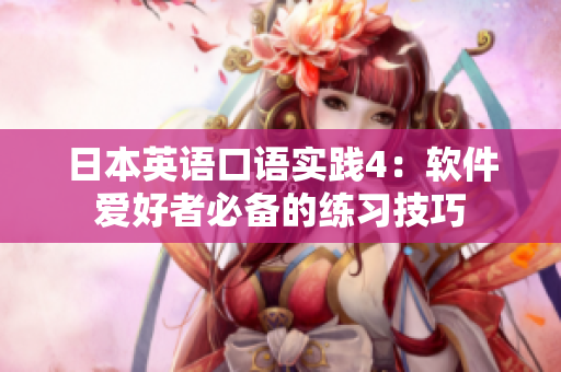 日本英語口語實(shí)踐4：軟件愛好者必備的練習(xí)技巧