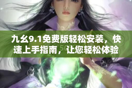 九幺9.1免費(fèi)版輕松安裝，快速上手指南，讓您輕松體驗(yàn)軟件樂趣
