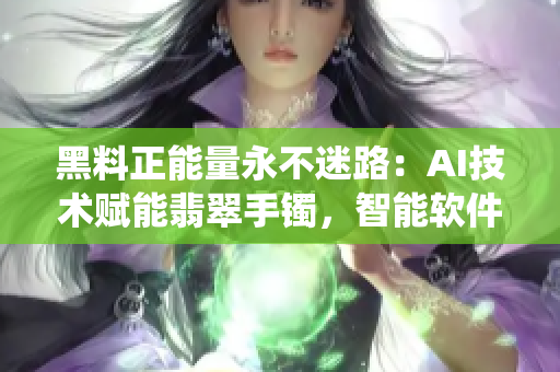 黑料正能量永不迷路：AI技術(shù)賦能翡翠手鐲，智能軟件助力打造智能傳統(tǒng)飾品