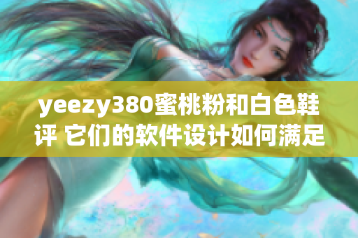 yeezy380蜜桃粉和白色鞋評 它們的軟件設(shè)計如何滿足用戶需求？