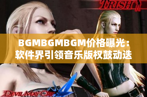 BGMBGMBGM價格曝光：軟件界引領音樂版權(quán)鼓動迭起