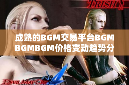 成熟的BGM交易平臺(tái)BGMBGMBGM價(jià)格變動(dòng)趨勢(shì)分析及軟件開發(fā)對(duì)比