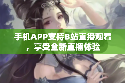手機APP支持B站直播觀看，享受全新直播體驗