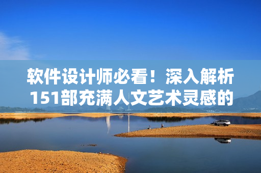 軟件設計師必看！深入解析151部充滿人文藝術靈感的電影