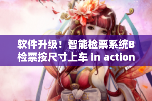 軟件升級！智能檢票系統(tǒng)B檢票按尺寸上車 in action