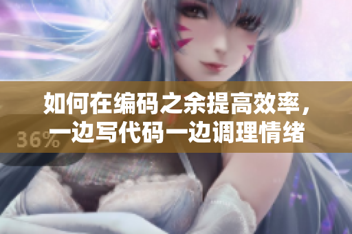 如何在編碼之余提高效率，一邊寫代碼一邊調(diào)理情緒