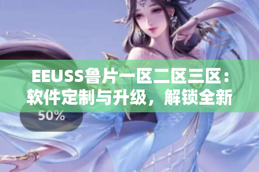 EEUSS魯片一區(qū)二區(qū)三區(qū)：軟件定制與升級，解鎖全新體驗