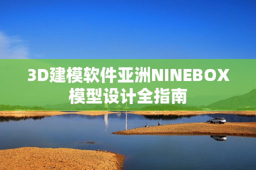 3D建模軟件亞洲NINEBOX模型設(shè)計全指南