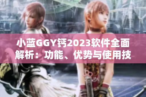 小藍(lán)GGY鈣2023軟件全面解析：功能、優(yōu)勢與使用技巧