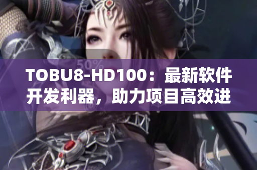 TOBU8-HD100：最新軟件開發(fā)利器，助力項目高效進行