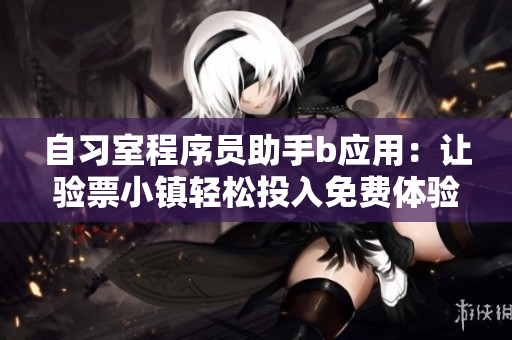 自習(xí)室程序員助手b應(yīng)用：讓驗票小鎮(zhèn)輕松投入免費(fèi)體驗