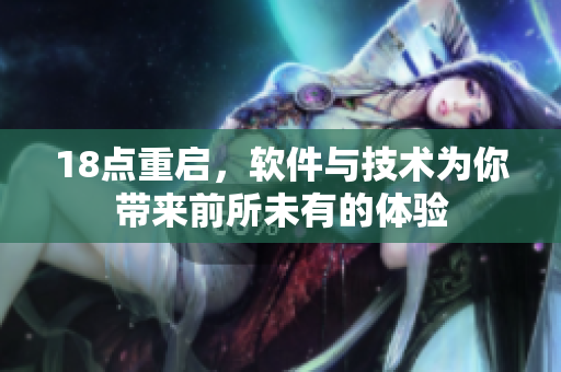 18點(diǎn)重啟，軟件與技術(shù)為你帶來(lái)前所未有的體驗(yàn)