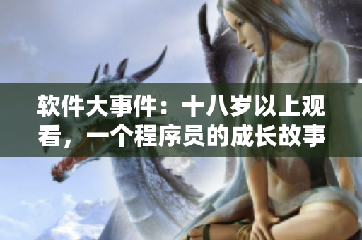 軟件大事件：十八歲以上觀看，一個(gè)程序員的成長(zhǎng)故事