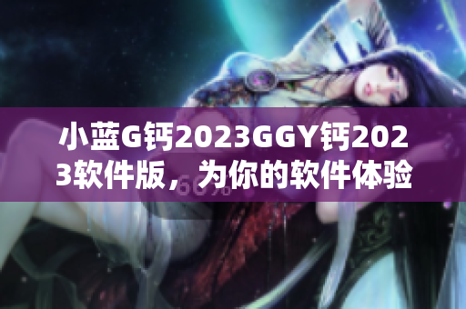 小藍G鈣2023GGY鈣2023軟件版，為你的軟件體驗保駕護航