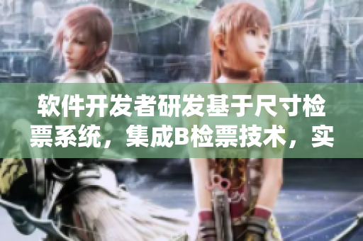 軟件開發(fā)者研發(fā)基于尺寸檢票系統(tǒng)，集成B檢票技術(shù)，實現(xiàn)高效上車管理