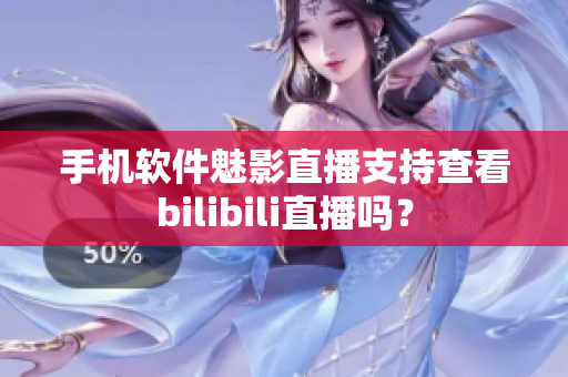 手機(jī)軟件魅影直播支持查看bilibili直播嗎？