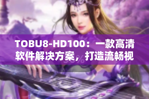 TOBU8-HD100：一款高清軟件解決方案，打造流暢視聽新體驗(yàn)
